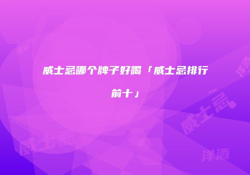威士忌哪个牌子好喝「威士忌排行前十」