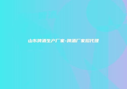 山东啤酒生产厂家-啤酒厂家招代理