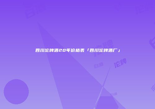 四川沱牌酒20年价格表「四川沱牌酒厂」