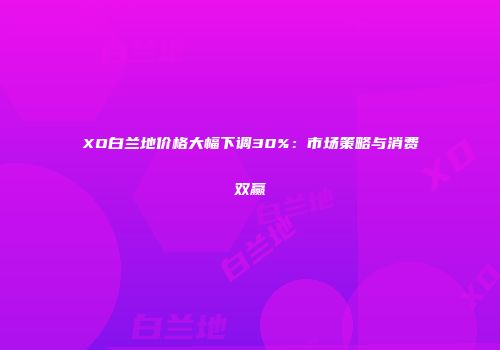 XO白兰地价格大幅下调30%：市场策略与消费双赢