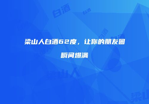 梁山人白酒62度，让你的朋友圈瞬间爆满