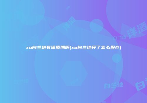 xo白兰地有保质期吗(xo白兰地开了怎么保存)