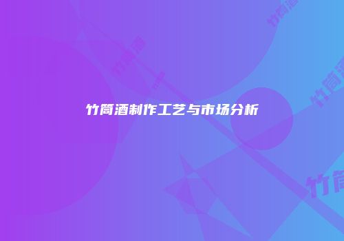 竹筒酒制作工艺与市场分析