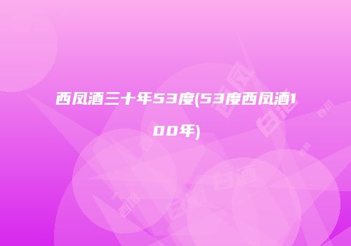 西凤酒三十年53度(53度西凤酒100年)