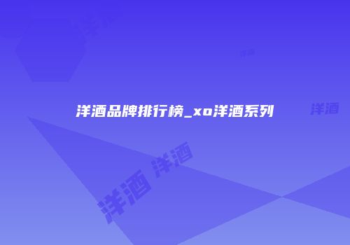 洋酒品牌排行榜_xo洋酒系列