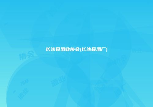 长沙县酒业协会(长沙县酒厂)