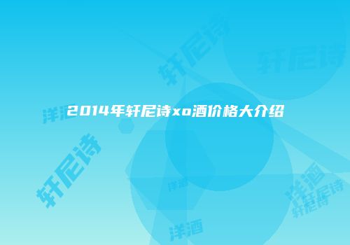 2014年轩尼诗xo酒价格大介绍