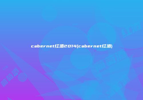 cabernet红酒2014(cabernet红酒)