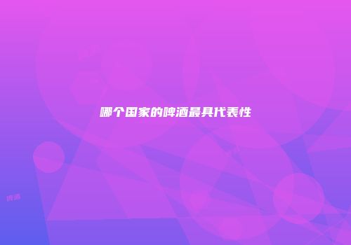 哪个国家的啤酒最具代表性