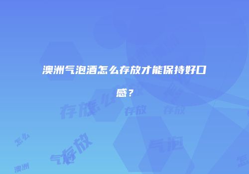 澳洲气泡酒怎么存放才能保持好口感？