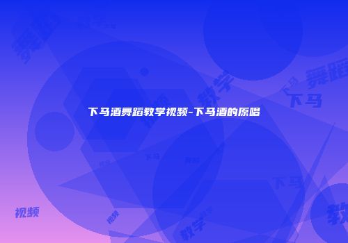 下马酒舞蹈教学视频-下马酒的原唱