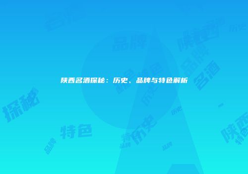 陕西名酒探秘：历史、品牌与特色解析