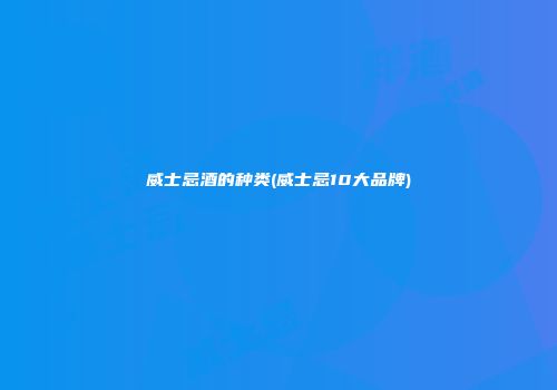 威士忌酒的种类(威士忌10大品牌)
