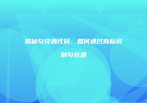 揭秘勾兑酒代码：如何通过商标识别勾兑酒