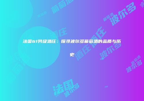 法国61列级酒庄：探寻波尔多葡萄酒的品质与历史