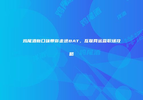 鸡尾酒新口味带你走进BAT，互联网运营职场攻略