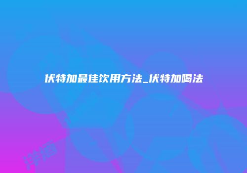 伏特加最佳饮用方法_伏特加喝法