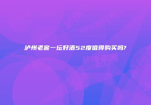泸州老窖一坛好酒52度值得购买吗?