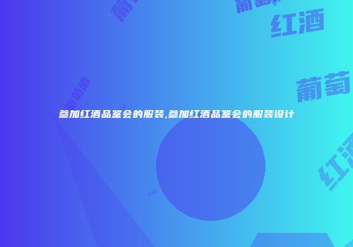 参加红酒品鉴会的服装,参加红酒品鉴会的服装设计
