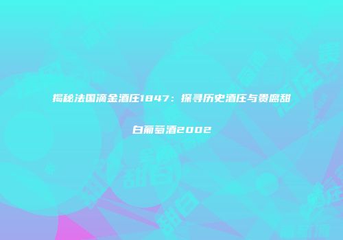 揭秘法国滴金酒庄1847：探寻历史酒庄与贵腐甜白葡萄酒2002