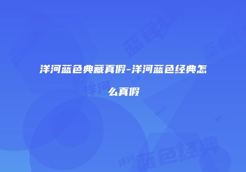 洋河蓝色典藏真假-洋河蓝色经典怎么真假