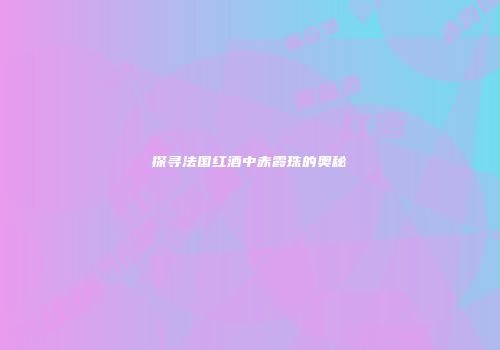 探寻法国红酒中赤霞珠的奥秘