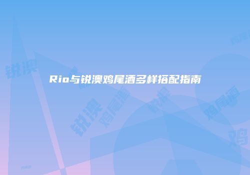 Rio与锐澳鸡尾酒多样搭配指南