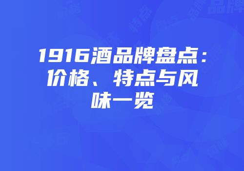 1916酒品牌盘点：价格、特点与风味一览