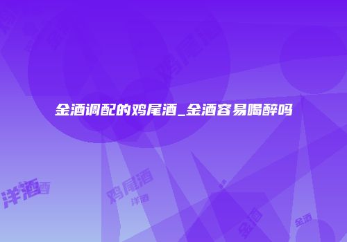金酒调配的鸡尾酒_金酒容易喝醉吗
