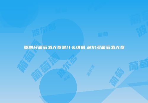 奥朗日葡萄酒大赛是什么级别,波尔多葡萄酒大赛