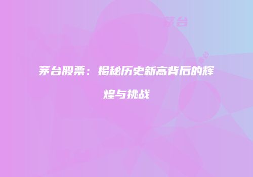茅台股票：揭秘历史新高背后的辉煌与挑战