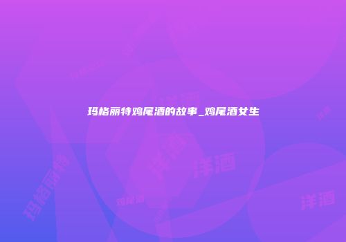 玛格丽特鸡尾酒的故事_鸡尾酒女生