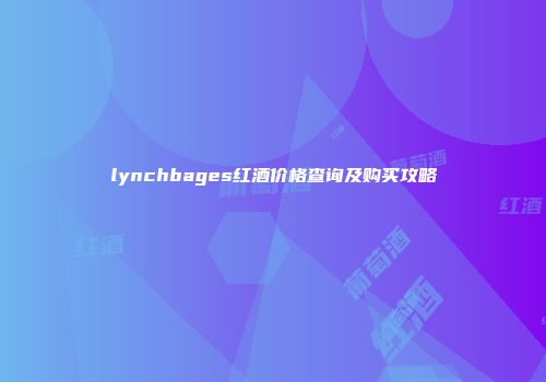 lynchbages红酒价格查询及购买攻略