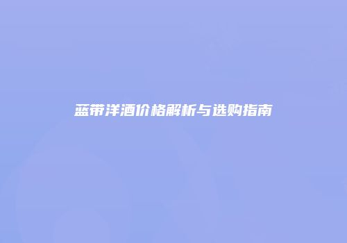 蓝带洋酒价格解析与选购指南