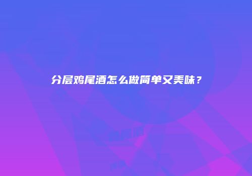 分层鸡尾酒怎么做简单又美味？