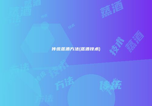 传统蒸酒方法(蒸酒技术)