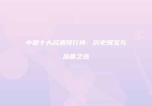 中国十大名酒排行榜：历史瑰宝与品质之选