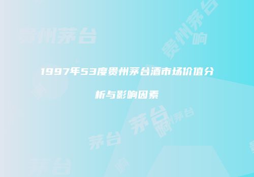 1997年53度贵州茅台酒市场价值分析与影响因素