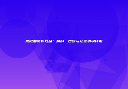 枇杷酒制作攻略：材料、步骤与注意事项详解