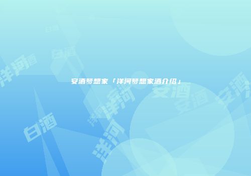 安酒梦想家「洋河梦想家酒介绍」