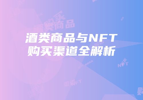酒类商品与NFT购买渠道全解析