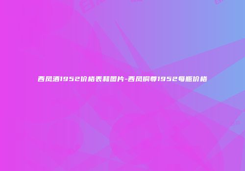 西凤酒1952价格表和图片-西凤铜尊1952每瓶价格