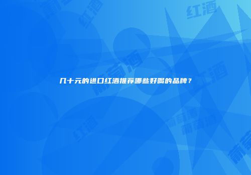 几十元的进口红酒推荐哪些好喝的品牌？