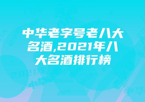 中华老字号老八大名酒,2021年八大名酒排行榜