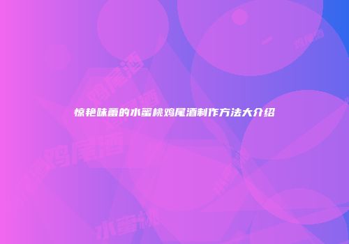 惊艳味蕾的水蜜桃鸡尾酒制作方法大介绍