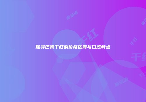 探寻巴顿干红的价格区间与口感特点