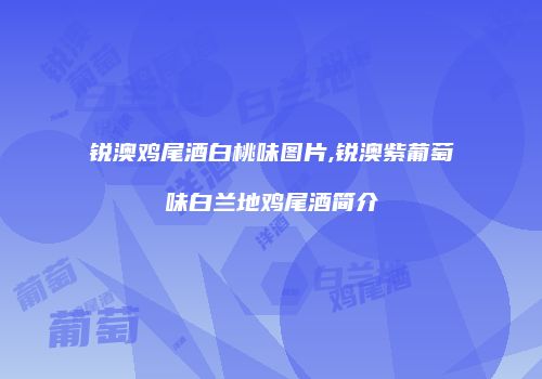 锐澳鸡尾酒白桃味图片,锐澳紫葡萄味白兰地鸡尾酒简介