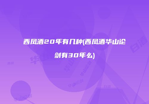 西凤酒20年有几种(西凤酒华山论剑有30年么)