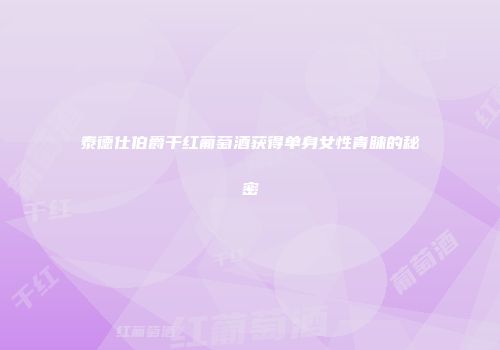 泰德仕伯爵干红葡萄酒获得单身女性青睐的秘密
