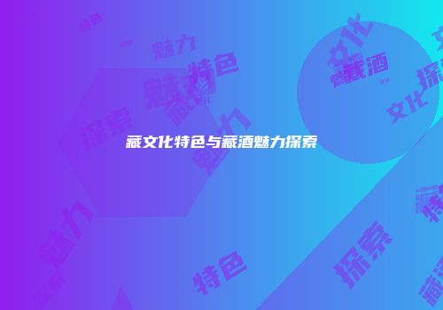 藏文化特色与藏酒魅力探索